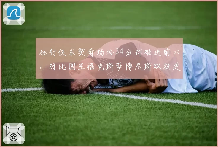 独行侠东契奇场均34分却难进前六,对比国王福克斯萨博尼斯双核更均衡排名更稳