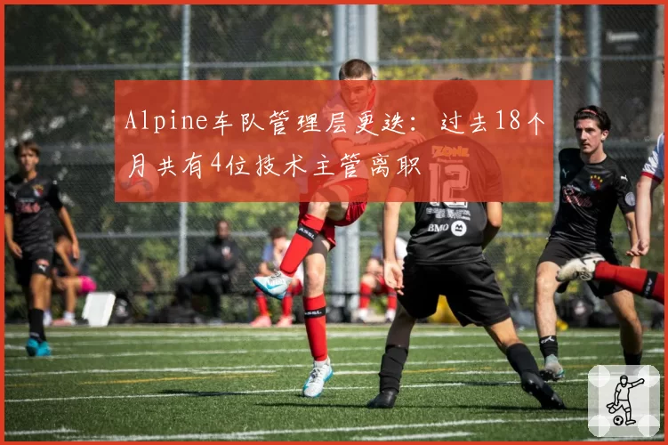 Alpine车队管理层更迭：过去18个月共有4位技术主管离职