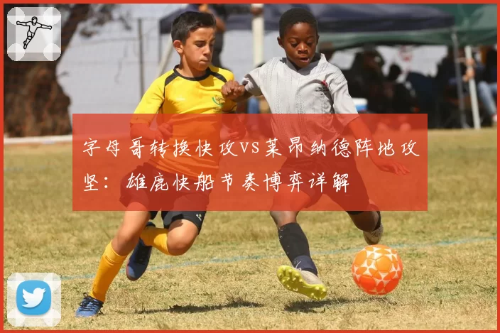 字母哥转换快攻vs莱昂纳德阵地攻坚:雄鹿快船节奏博弈详解