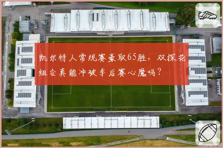 凯尔特人常规赛豪取65胜,双探花组合真能冲破季后赛心魔吗?