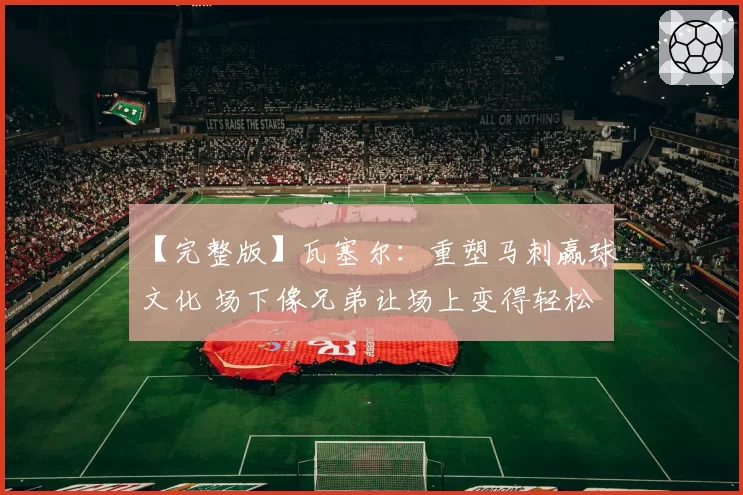 【完整版】瓦塞尔：重塑马刺赢球文化 场下像兄弟让场上变得轻松