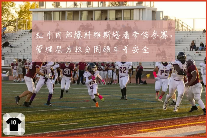 红牛内部爆料维斯塔潘带伤参赛，管理层为积分罔顾车手安全
