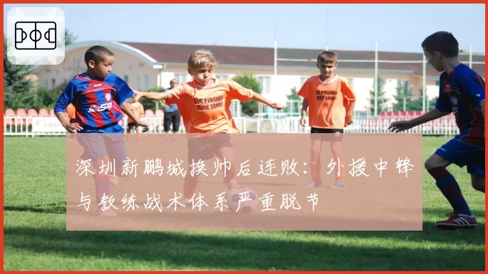 深圳新鹏城换帅后连败:外援中锋与教练战术体系严重脱节