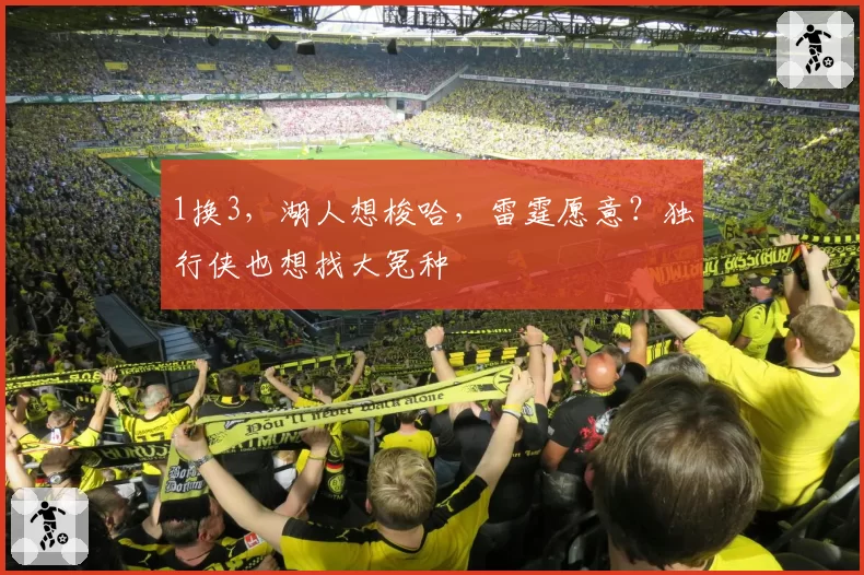 1换3，湖人想梭哈，雷霆愿意？独行侠也想找大冤种
