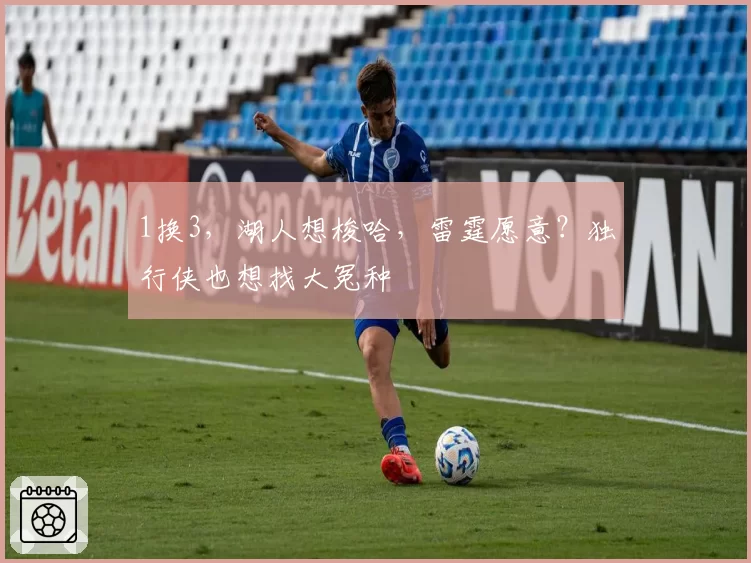 1换3，湖人想梭哈，雷霆愿意？独行侠也想找大冤种