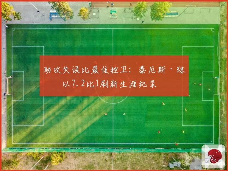 助攻失误比最佳控卫:泰厄斯·琼斯以7.2比1刷新生涯纪录