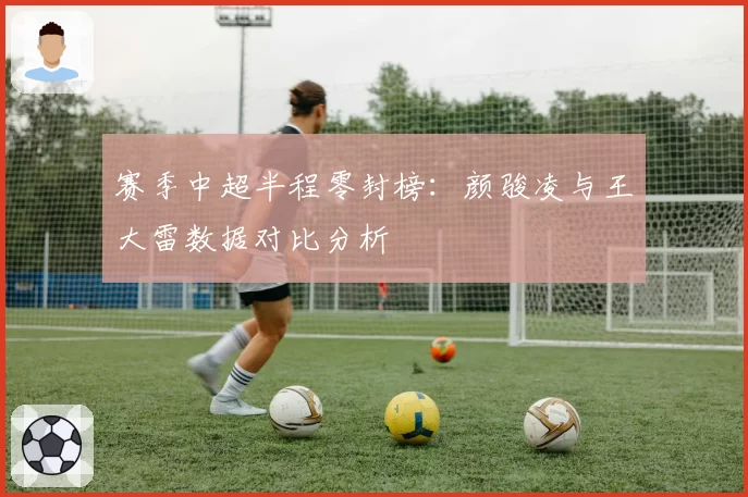 赛季中超半程零封榜：颜骏凌与王大雷数据对比分析