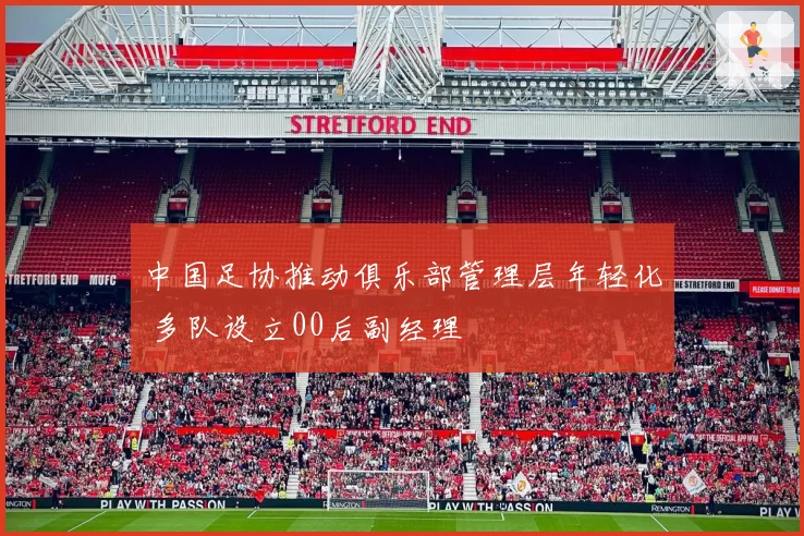 中国足协推动俱乐部管理层年轻化 多队设立00后副经理