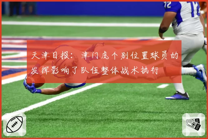 天津日报：津门虎个别位置球员的发挥影响了队伍整体战术执行
