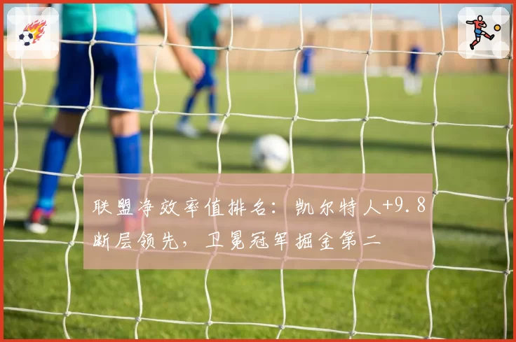 联盟净效率值排名：凯尔特人+9.8断层领先，卫冕冠军掘金第二