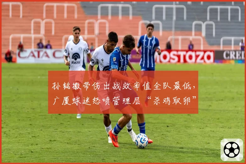 孙铭徽带伤出战效率值全队最低，广厦球迷怒喷管理层“杀鸡取卵”